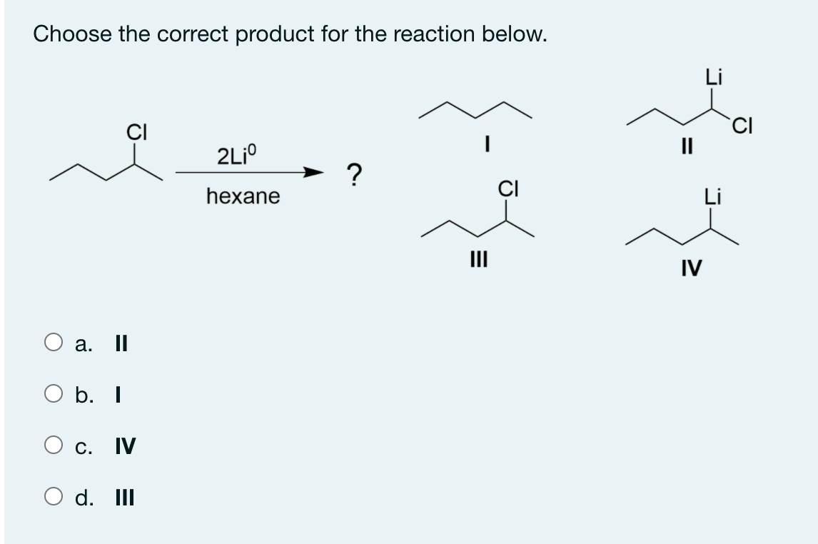 Choose the correct product for the reaction below.
CI
II
?
hexane
Li
II
IV
a. II
b. I
C.
IV
d. III
ū-

