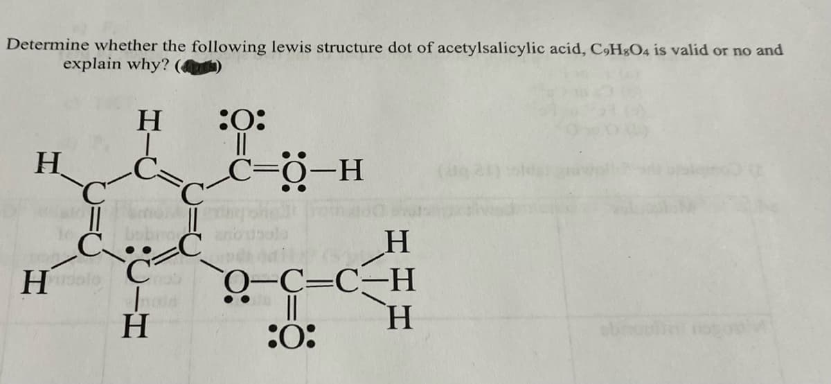 Determine whether the following lewis structure dot of acetylsalicylic acid, C9H8O4 is valid or no and
explain why?
H
:O:
08-11
||
H
|| bobno
C
Holo C
H
Thois
H
O-C=C-H
||
:O:
H
obolin nogo