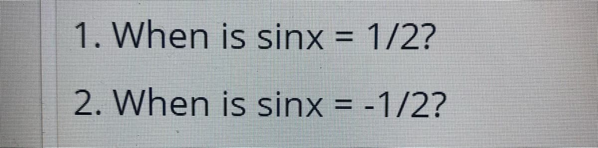 1. When is sinx = 1/2?
2. When is sinx = -1/2?
