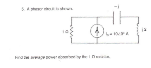 5. A phasor circuit is shown.
(1)
12
Is=1040° A
Find the average power absorbed by the 1Q resistor.