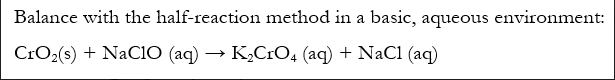 Balance with the half-reaction method in a basic, aqueous environment:
CrO2(s) + NaciO (aq) → K,CrO4 (aq) + NaC1 (aq)
