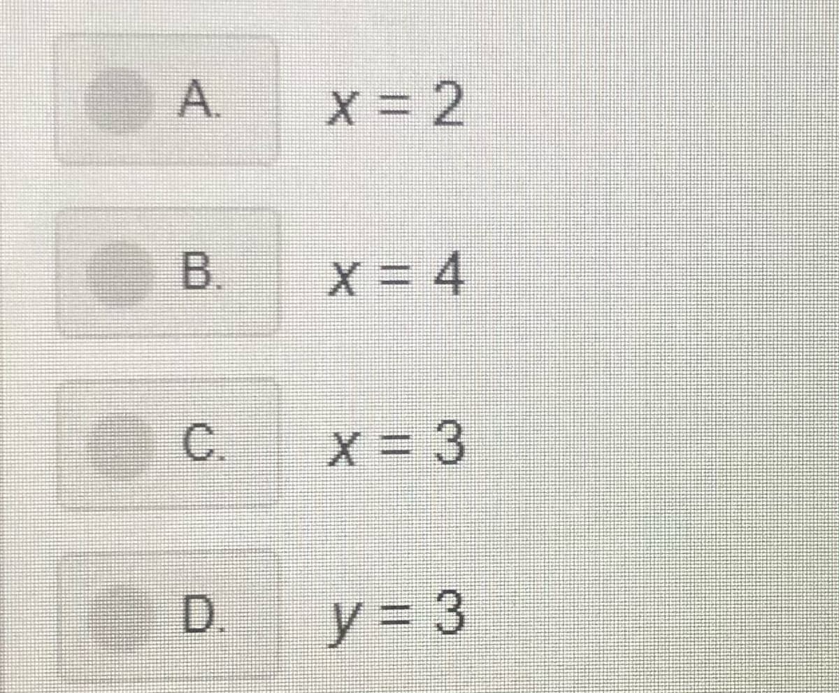 A.
X 2
B.
X = 4
=D4
C.
X = 3
D.
y = 3
