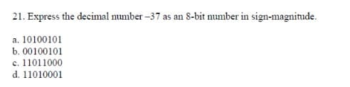 21. Express the decimal number -37 as an 8-bit number in sign-magnitude.
a. 10100101
b. 00100101
c. 11011000
d. 11010001