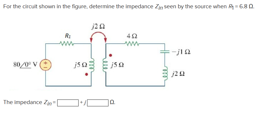 For the circuit shown in the figure, determine the impedance Zin seen by the source when R1 = 6.8 Ω.
jΣΩ
80/0° V
The impedance Zin
R1
j5Ω3 &j5Ω
Ω.
4Ω
-j1Ω
j2 Ω