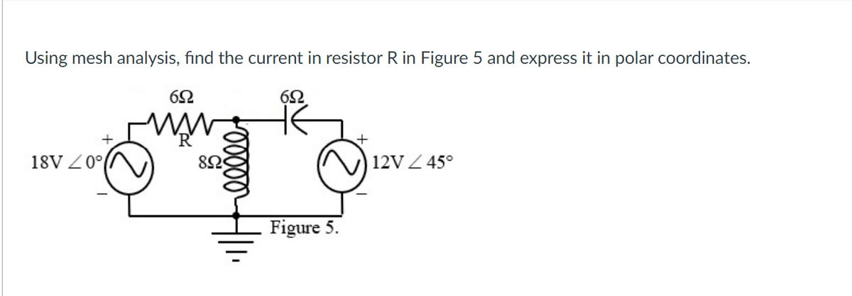 Using mesh analysis, find the current in resistor R in Figure 5 and express it in polar coordinates.
652
6Ω
www.
18V 0°
Figure 5.
12V / 45°