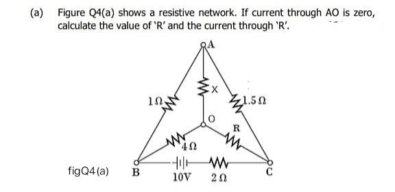 (a)
Figure Q4(a) shows a resistive network. If current through AO is zero,
calculate the value of 'R' and the current through 'R'.
figQ4 (a)
B
10.
www
402
-11 M
10V 202
1.50
R
no
