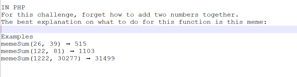IN PHP
For this challenge, forget how to add two numbers together.
The best explanation on what to do for this function is this meme:
Examples
meme Sum (26, 39) → 515
meme Sum (122, 81)
1103
meme Sum (1222, 30277) 31499