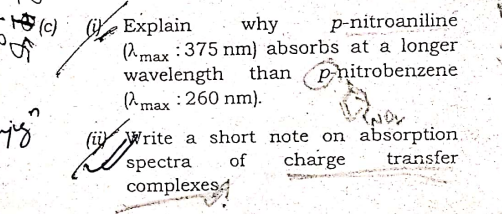 p-nitroaniline
(2max : 375 nm) absorbs at a longer
than Phitrobenzene
(c) Explain
why
wavelength
(hmax : 260 nm).
(ij Write a short note on absorption.
spectra
complexes
of
charge
transfer
