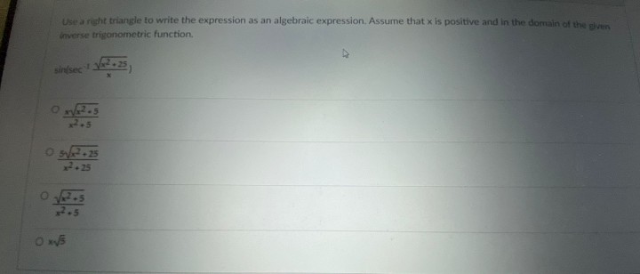 Use a right triangle to write the expression as an algebraic expression. Assume that x is positive and in the domain of the elu
inverse trigonometric function.
sinfsec
Os.25

