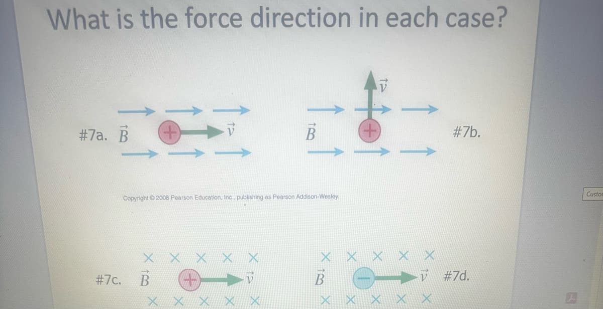 What is the force direction in each case?
$
#7a. B
# 7c.
Copyright 2008 Pearson Education, Inc., publishing as Pearson Addison-Wesley.
180
X X X
XX
X
X to
#7b.
▬▬►ỹ #7d.
× × × × x
A
Custor