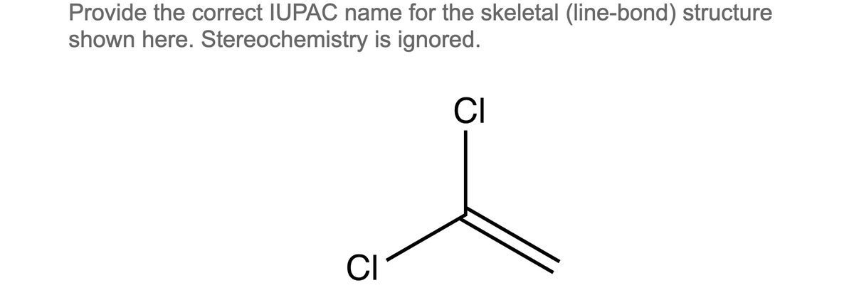 Provide the correct IUPAC name for the skeletal (line-bond) structure
shown here. Stereochemistry is ignored.
CI
CI