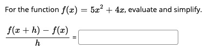 For the function f(x) = 5x? + 4x, evaluate and simplify.
f(x + h) – f(x)
h
