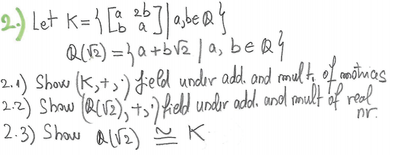 26
a
Q(1E) = }a+bV2 / a, be Q4
2.1) Show (K,t,') eld under add. and rmult, of amotmias
2.2) Show
2.3) Show als2) E K
(QVE),+s) field under add, and mult of reel
nr.
