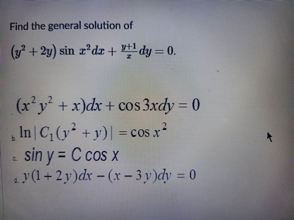 Find the general solution of
(y? + 2y) sin x2 dx + dy = 0.
-2y) sin r
dy= 0.
(x²y² + x)dx + cos 3xdy = 0
2.2
2
In|C, (y + y)| =cos x-
sin y = C cos x
. y(1+ 2 y)dx - (x – 3 y )dy = 0
