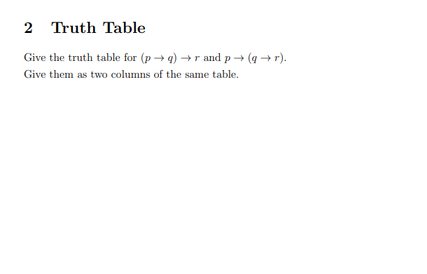 2 Truth Table
Give the truth table for (p→q) →r and p→ (q→ r).
Give them as two columns of the same table.