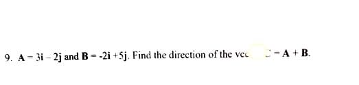 9. A 3i-2j and B = -2i+5j. Find the direction of the vec
C=A+B.