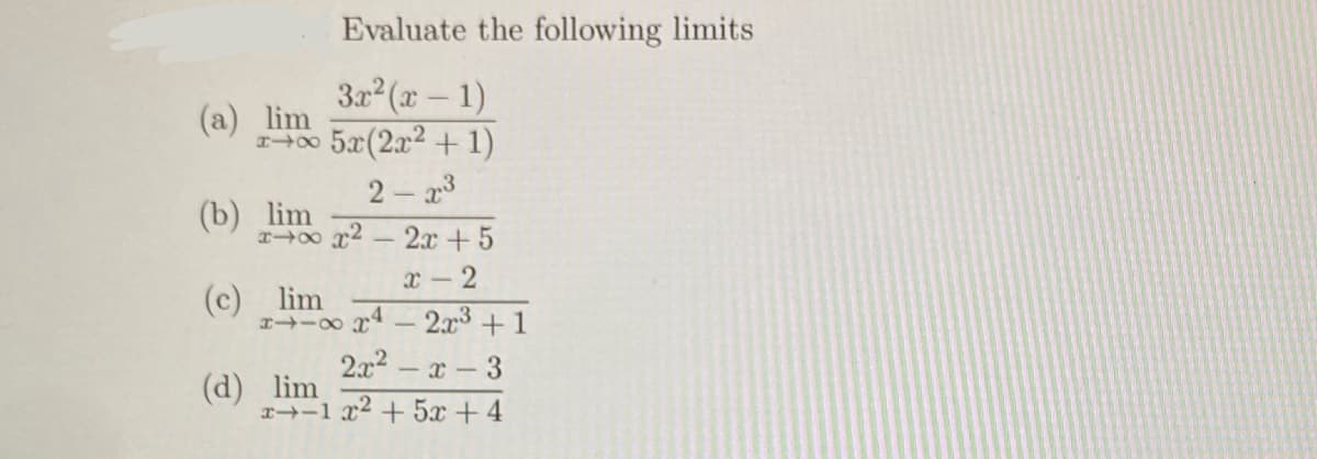 Evaluate the following limits
(a) lim
3x2(x-1)
2005x(2x²+1)
2-23
(b) lim
2x+5
x-2
(c) lim
(d) lim
2-80 x4 - 2x3 +1
r+-1r2+5+4
2x2-x-3
