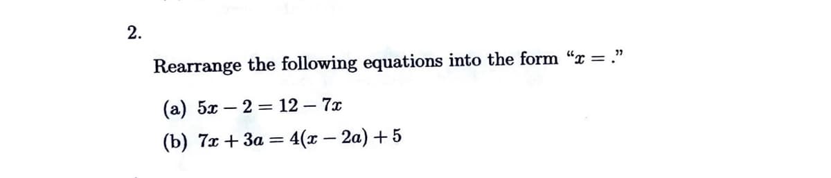 2.
Rearrange the following equations into the form "x = ."
(a) 5x2= 12 - 7x
(b) 7x + 3a = 4(x - 2a) +5