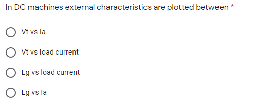 In DC machines external characteristics are plotted between
Vt vs la
Vt vs load current
Eg vs load current
Eg vs la
