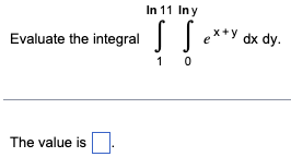 In 11 Iny
S ** dx dy.
Evaluate the integral
1 0
The value is
