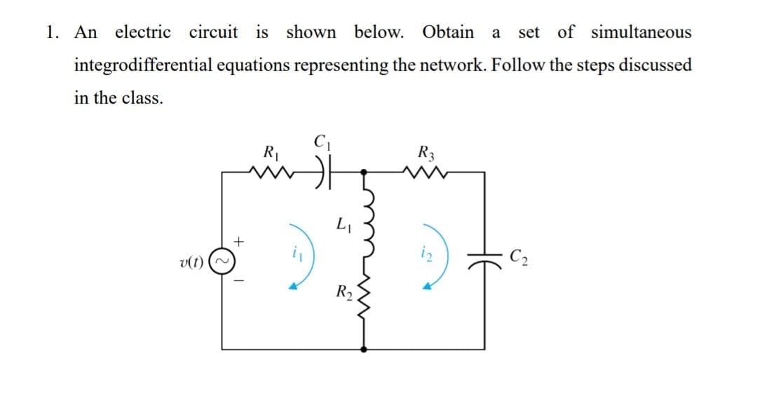 1. An electric circuit is shown below. Obtain a set of simultaneous
integrodifferential equations representing the network. Follow the steps discussed
in the class.
v(t)
C₁
L₁
op
R₂
R₁
R3
C₂
