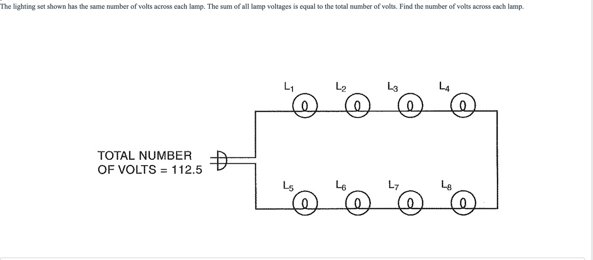 The lighting set shown has the same number of volts across each lamp. The sum of all lamp voltages is equal to the total number of volts. Find the number of volts across each lamp.
TOTAL NUMBER
OF VOLTS = 112.5
L₁
L5
@
L₂
L6
@
L-3
Ly
LA
Lg
☺