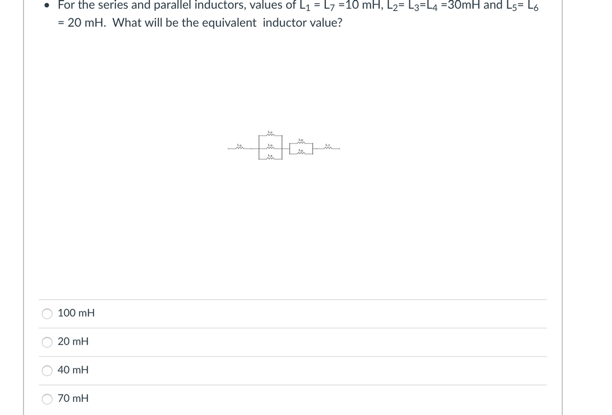 • For the series and parallel inductors, values of L₁ = L7 =10 mH, L2= L3=L4 =30mH and L5 L6
= 20 mH. What will be the equivalent inductor value?
100 mH
20 mH
40 mH
70 mH
났
i