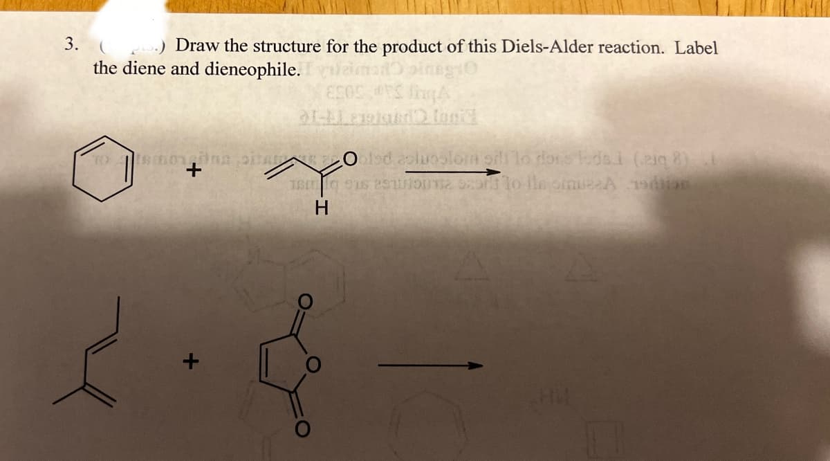 3.
.) Draw the structure for the product of this Diels-Alder reaction. Label
the diene and dieneophile.
TO
ESOS SA
tsmoving pitar Ooled asluoslom ili lo rons eds. (ziq 8)
+
H
+
HM