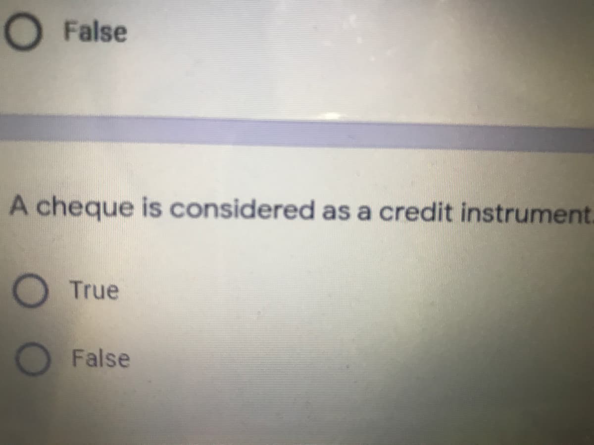 O False
A cheque is considered as a credit instrument.
O True
False
