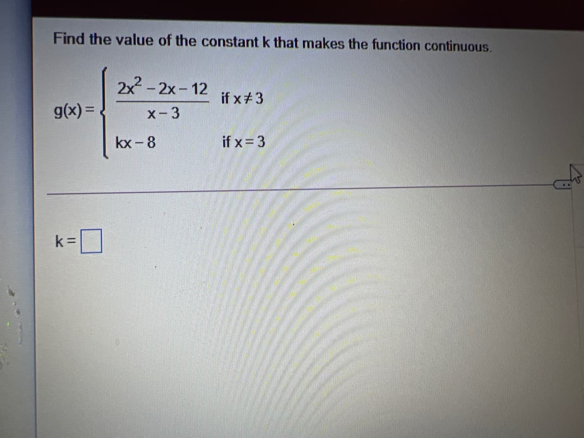 Find the value of the constant k that makes the function continuous.
2x-2x-12
if x+3
g(x) =.
X-3
kx -8
if x= 3
k =
