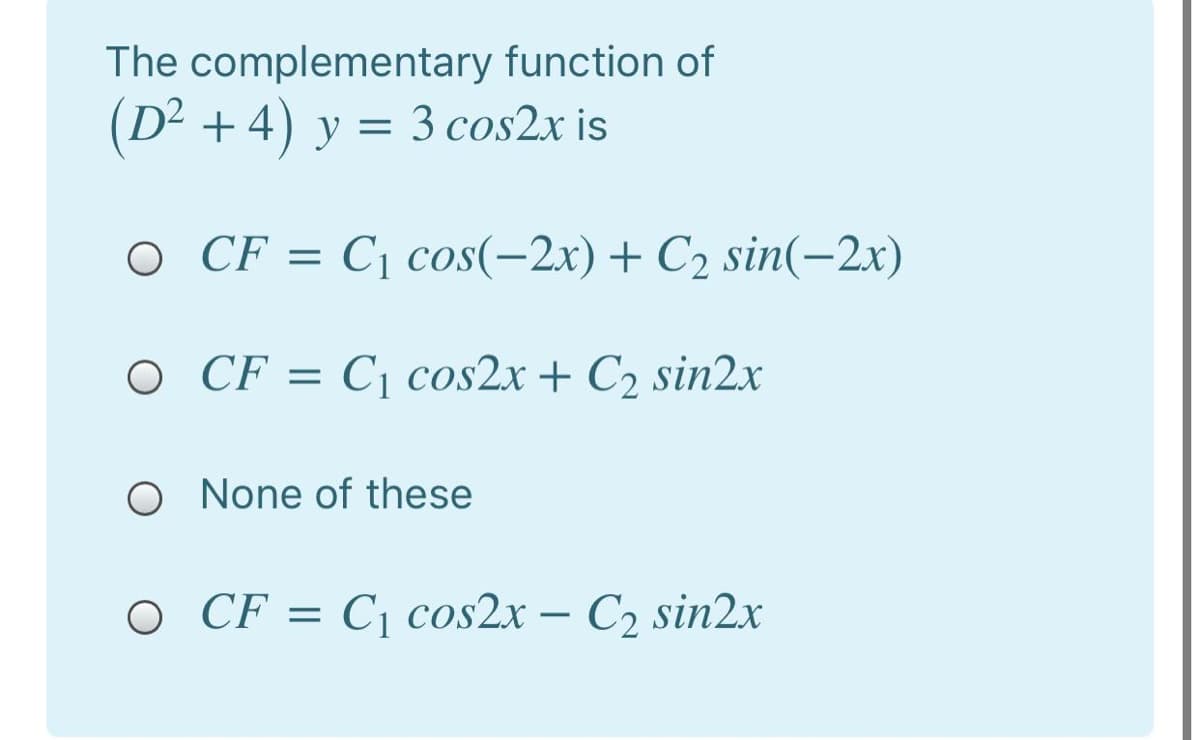The complementary function of
(D² +4) y = 3 cos2x is
O CF = C¡ cos(-2x)+ C2 sin(-2x)
O CF = C1 cos2x + C2 sin2.x
O None of these
O CF = C¡ cos2x – C2 sin2x
-
