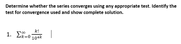 Determine whether the series converges using any appropriate test. Identify the
test for convergence used and show complete solution.
k!
1. Lk=0
104k
