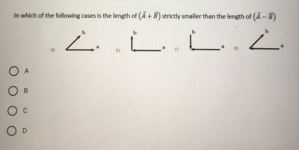 In which of the following cases is the length of (A + B) strictly smaller than the length of (Ã – B)
b.
L.
a
a)
C)
О в
O D
