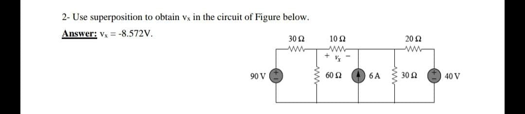 2- Use superposition to obtain Vx in the circuit of Figure below.
Answer: vx = -8.572V.
30 2
10 2
20 Ω
90 V
60 Ω
6 A
30 Ω
40 V
