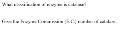 What classification of enzyme is catalase?
Give the Enzyme Commission (E.C.) number of catalase.
