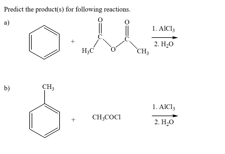 Predict the product(s) for following reactions.
а)
1. AICI3
C.
2. Н-О
CH3
H3C
b)
CH3
1. AlCl3
CH;COCI
+
2. Н-О
