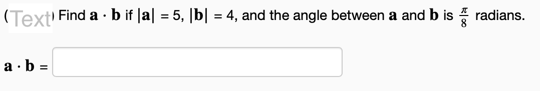 (Text'
.
| Find a ⋅ b if |a| = 5, |b| = 4, and the angle between a and b is
radians.
8
•
a b =