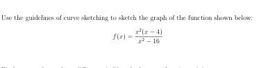 Use the guidelines of curve sketching to sketch the graph of the function shown below:
(r - 4)
f(r) =
r2 - 16
