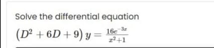 Solve the differential equation
(D² + 6D + 9) y =
16e de
1²+1
