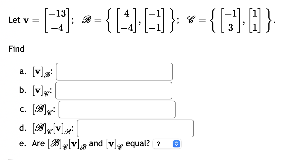 -13
- [C]) *-{[4]-[C])} *-{[C]·D]}
; B
-4
Let v =
Find
a. [v]:
b. [v]:
c. [B]:
d. [B]q[v]®•
e. Are [B][v] and [v] equal? ?
<>