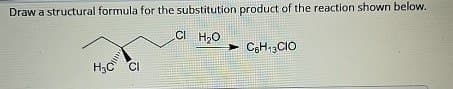 Draw a structural formula for the substitution product of the reaction shown below.
CI H₂O
➤ C6H13CIO
H₂C Cl