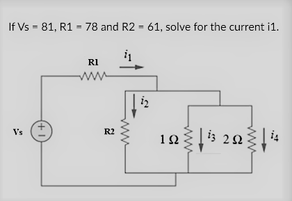 If Vs = 81, R1 = 78 and R2 = 61, solve for the current i1.
RI
10i :
| i4
Vs
R2
3 22
+ 1
