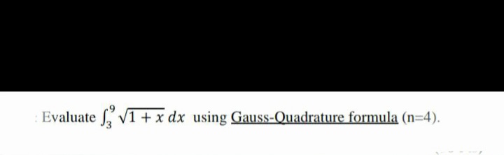 Evaluate V1+ x dx using Gauss-Quadrature formula (n=4).
