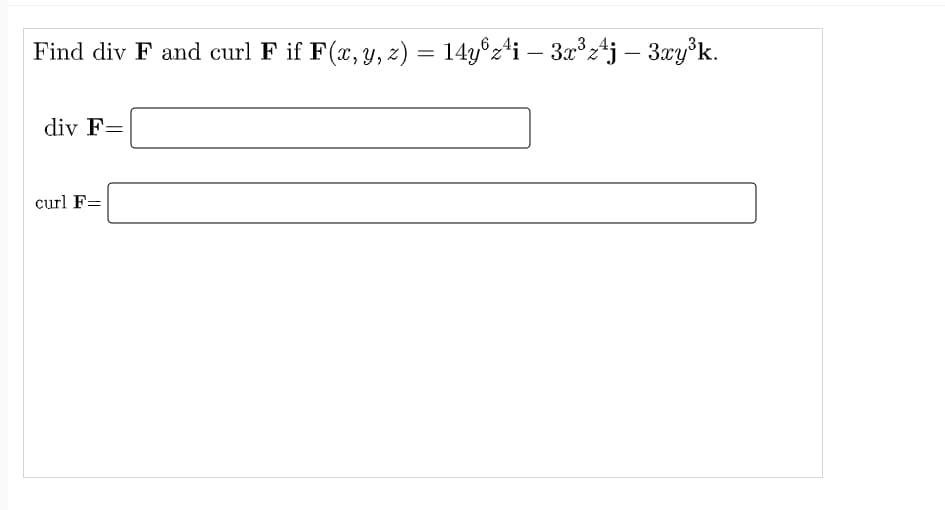 Find div F and curl F if F(x, y, z) = 14y°z4i – 3x°z4j – 3xy°k.
div F=
curl F=
