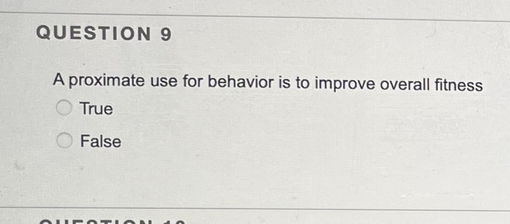 QUESTION 9
A proximate use for behavior is to improve overall fitness
True
False
OUE OTIO 10
