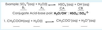 Example: SO, ?(aq) + H2O(1).
A
HSO, (aq) + OH"(aq)
CA
B1
CB
Conjugate Acid-base pair: H20/OH" : HSO, /SO,2
1. CH;COOH(aq) + H2O(1)
CH;COO (aq) + H3o*(aq)

