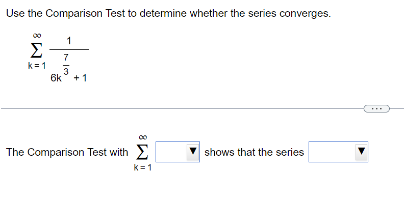 Use the Comparison Test to determine whether the series converges.
Σ
k=1
1
7
3
6k +1
The Comparison Test with
k=1
shows that the series