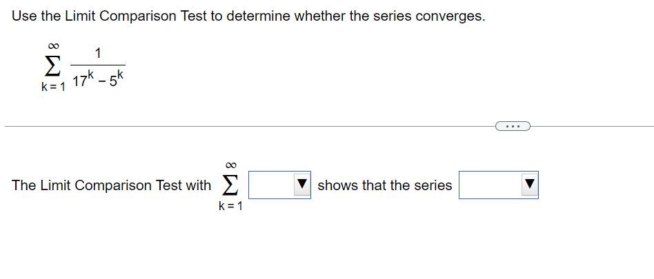 Use the Limit Comparison Test to determine whether the series converges.
Σ
k=1
1
17k -5k
The Limit Comparison Test with
k=1
shows that the series