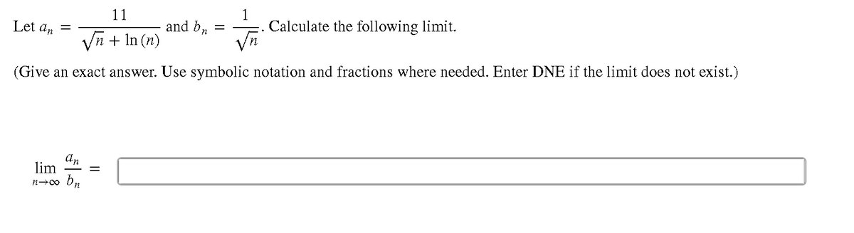 11
Calculate the following limit.
and b,
Vn + In (n)
Let an =
(Give an exact answer. Use symbolic notation and fractions where needed. Enter DNE if the limit does not exist.)
An
lim
