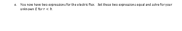 e. You now have two expressions for the electric flux. Set these two expressions equal and solve for your
unknown E for > <b